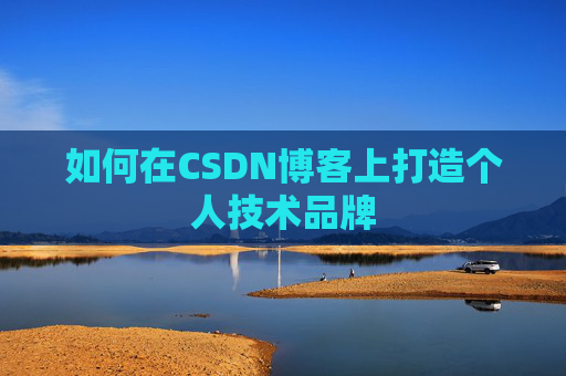 如何在CSDN博客上打造个人技术品牌 如何在CSDN博客上打造个人技术品牌